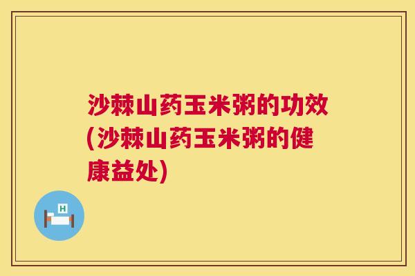 沙棘山药玉米粥的功效(沙棘山药玉米粥的健康益处)