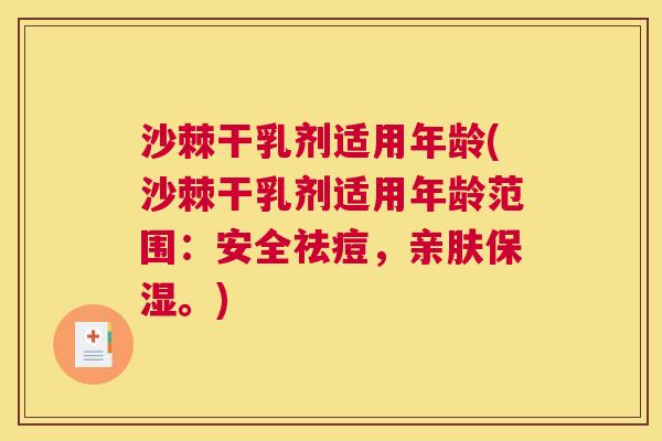 沙棘干乳剂适用年龄(沙棘干乳剂适用年龄范围：安全祛痘，亲肤保湿。)