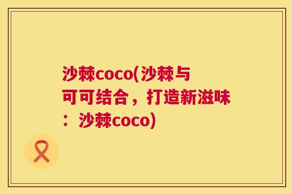 沙棘coco(沙棘与可可结合，打造新滋味：沙棘coco)