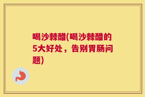 喝沙棘醋(喝沙棘醋的5大好处，告别胃肠问题)