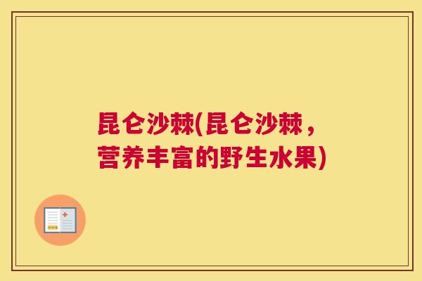 昆仑沙棘(昆仑沙棘，营养丰富的野生水果)