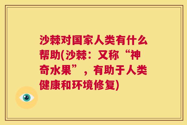 沙棘对国家人类有什么帮助(沙棘：又称“神奇水果”，有助于人类健康和环境修复)