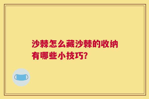 沙棘怎么藏沙棘的收纳有哪些小技巧？