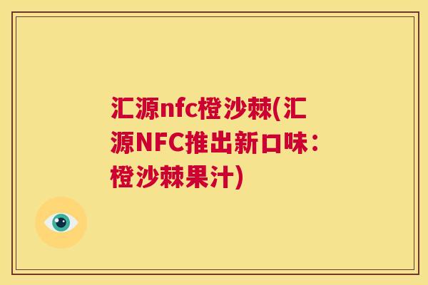 汇源nfc橙沙棘(汇源NFC推出新口味：橙沙棘果汁)