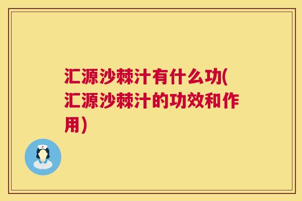 汇源沙棘汁有什么功(汇源沙棘汁的功效和作用)