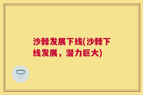 沙棘发展下线(沙棘下线发展，潜力巨大)