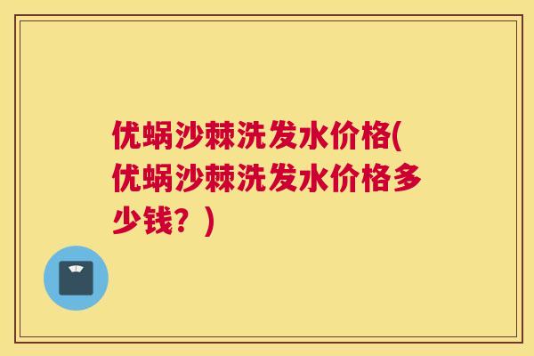 优蜗沙棘洗发水价格(优蜗沙棘洗发水价格多少钱？)