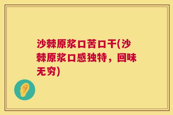 沙棘原浆口苦口干(沙棘原浆口感独特，回味无穷)