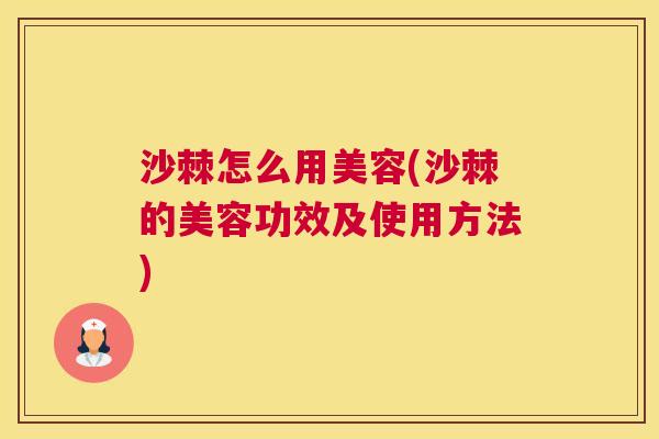 沙棘怎么用美容(沙棘的美容功效及使用方法)
