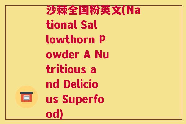 沙棘全国粉英文(National Sallowthorn Powder A Nutritious and Delicious Superfood)