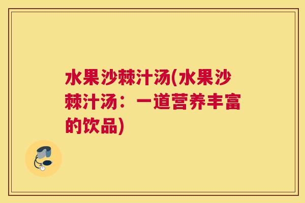 水果沙棘汁汤(水果沙棘汁汤：一道营养丰富的饮品)