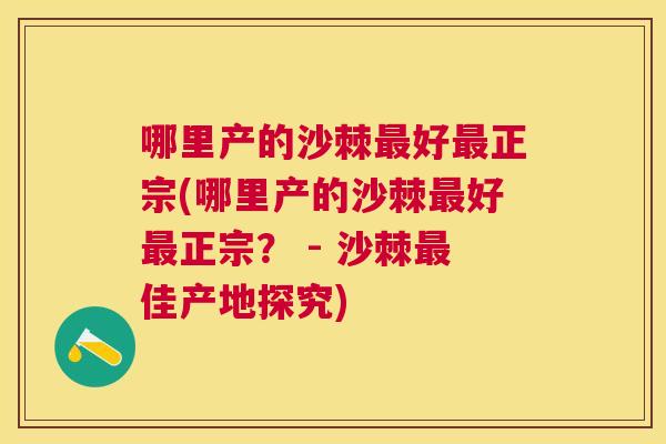 哪里产的沙棘最好最正宗(哪里产的沙棘最好最正宗？ - 沙棘最佳产地探究)