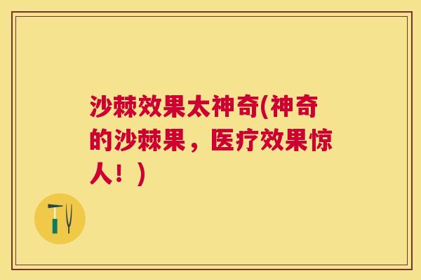沙棘效果太神奇(神奇的沙棘果，医疗效果惊人！)