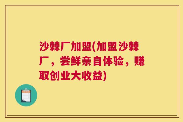 沙棘厂加盟(加盟沙棘厂，尝鲜亲自体验，赚取创业大收益)