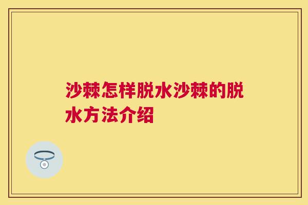 沙棘怎样脱水沙棘的脱水方法介绍 沙棘怎样脱水沙棘的脱水方法介绍