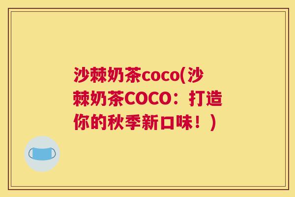沙棘奶茶coco(沙棘奶茶COCO：打造你的秋季新口味！)