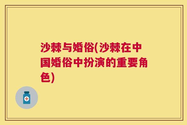 沙棘与婚俗(沙棘在中国婚俗中扮演的重要角色)