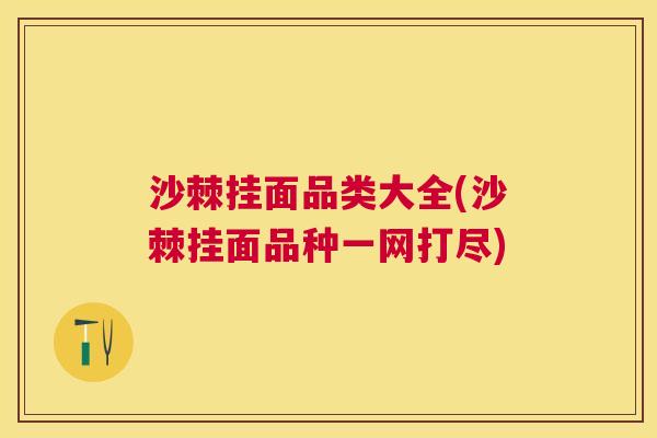 沙棘挂面品类大全(沙棘挂面品种一网打尽)