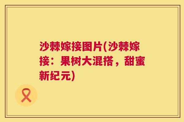 沙棘嫁接图片(沙棘嫁接：果树大混搭，甜蜜新纪元)