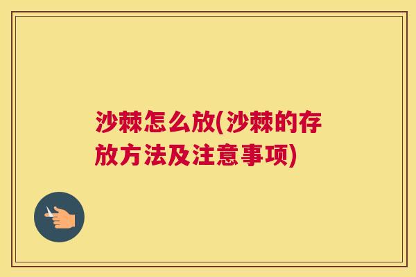 沙棘怎么放(沙棘的存放方法及注意事项)