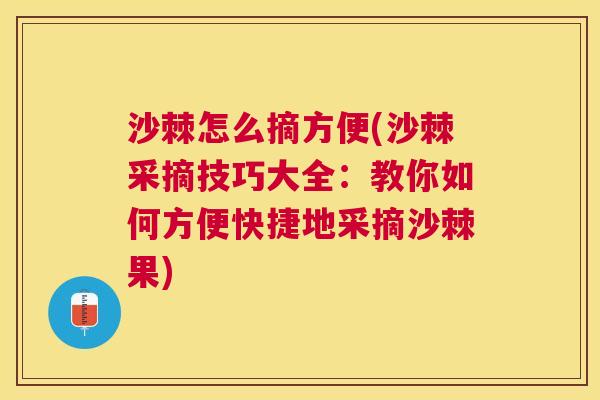 沙棘怎么摘方便(沙棘采摘技巧大全:教你如何方便快捷地采摘沙棘果) 沙棘怎么摘方便(沙棘采摘技巧大全:教你如何方便快捷地采摘沙棘果)