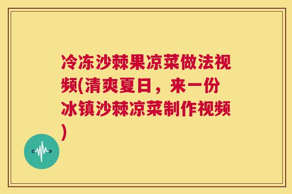 冷冻沙棘果凉菜做法视频(清爽夏日，来一份冰镇沙棘凉菜制作视频)