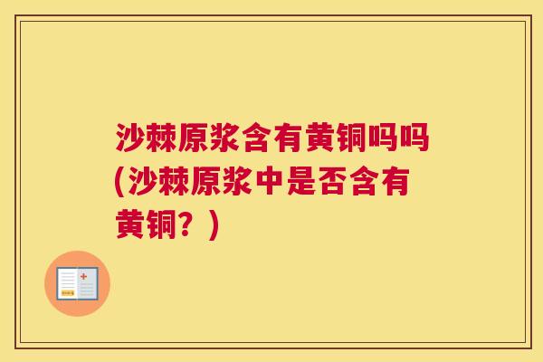 沙棘原浆含有黄铜吗吗(沙棘原浆中是否含有黄铜？)