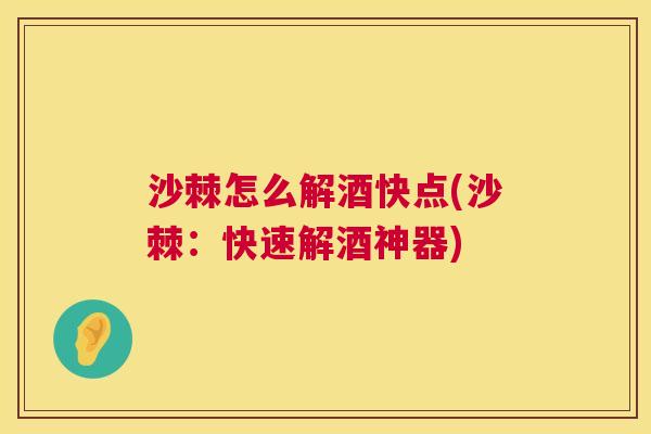 沙棘怎么解酒快点(沙棘：快速解酒神器)