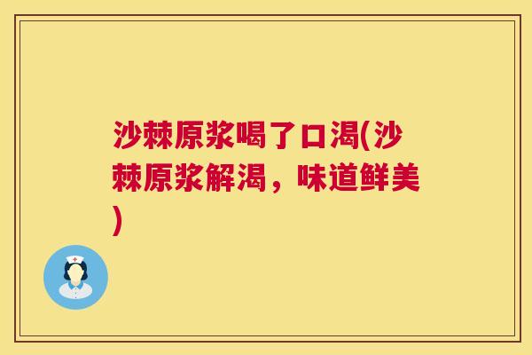 沙棘原浆喝了口渴(沙棘原浆解渴，味道鲜美)