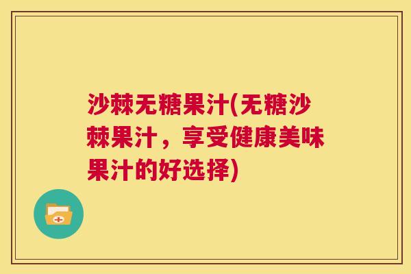 沙棘无糖果汁(无糖沙棘果汁，享受健康美味果汁的好选择)