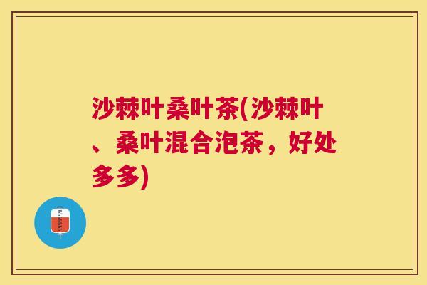 沙棘叶桑叶茶(沙棘叶、桑叶混合泡茶，好处多多)