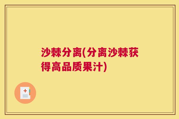 沙棘分离(分离沙棘获得高品质果汁)