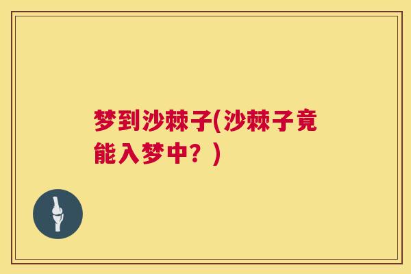 梦到沙棘子(沙棘子竟能入梦中？)