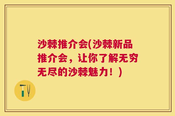 沙棘推介会(沙棘新品推介会，让你了解无穷无尽的沙棘魅力！)