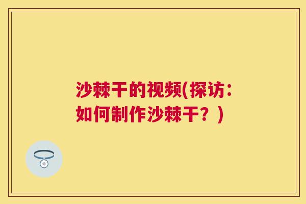 沙棘干的视频(探访：如何制作沙棘干？)