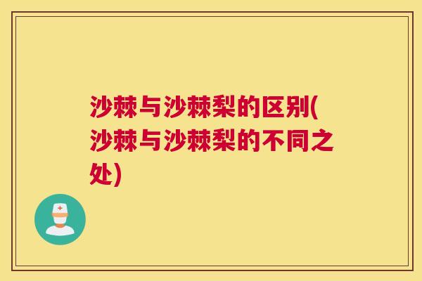 沙棘与沙棘梨的区别(沙棘与沙棘梨的不同之处)