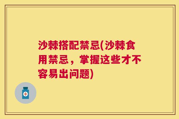 沙棘搭配禁忌(沙棘食用禁忌，掌握这些才不容易出问题)