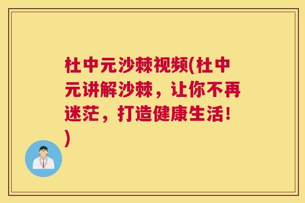 杜中元沙棘视频(杜中元讲解沙棘，让你不再迷茫，打造健康生活！)