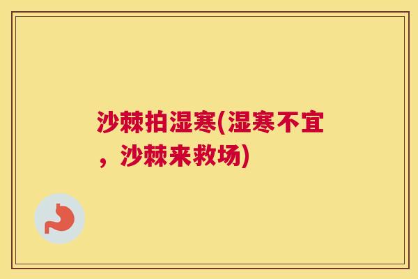 沙棘拍湿寒(湿寒不宜，沙棘来救场)