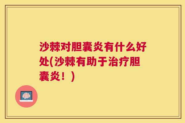 沙棘对胆囊炎有什么好处(沙棘有助于治疗胆囊炎！)