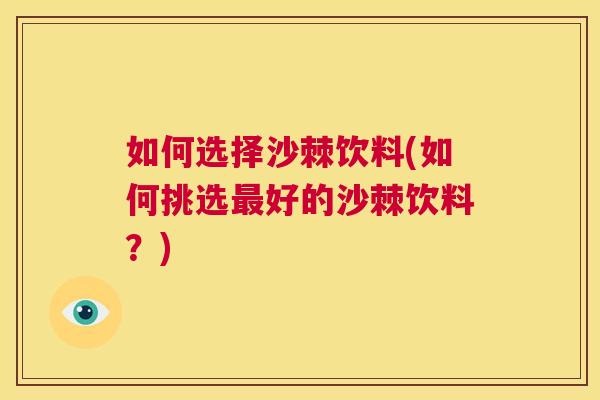 如何选择沙棘饮料(如何挑选最好的沙棘饮料？)