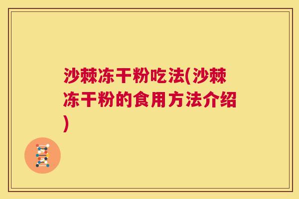 沙棘冻干粉吃法(沙棘冻干粉的食用方法介绍)
