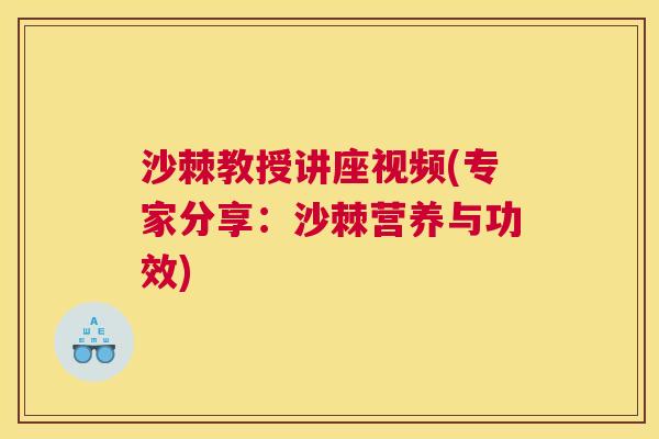 沙棘教授讲座视频(专家分享：沙棘营养与功效)