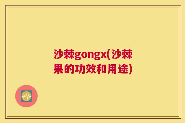沙棘gongx(沙棘果的功效和用途)
