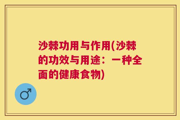 沙棘功用与作用(沙棘的功效与用途：一种全面的健康食物)