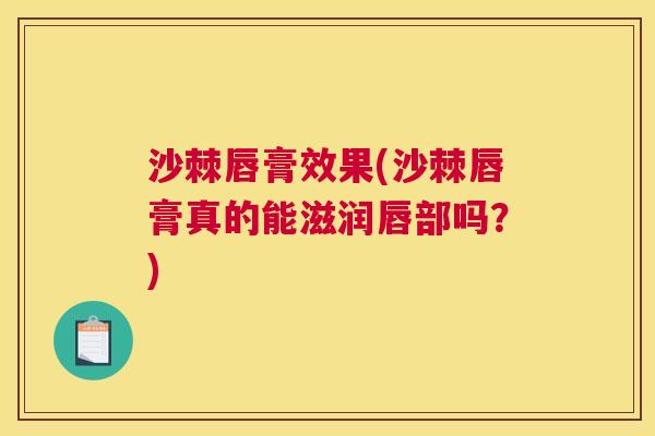 沙棘唇膏效果(沙棘唇膏真的能滋润唇部吗？)