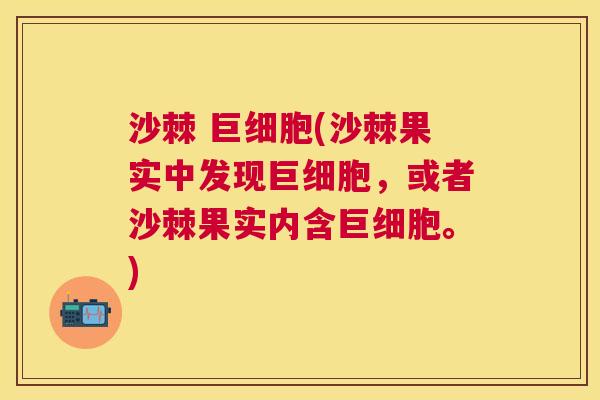 沙棘 巨细胞(沙棘果实中发现巨细胞，或者沙棘果实内含巨细胞。)