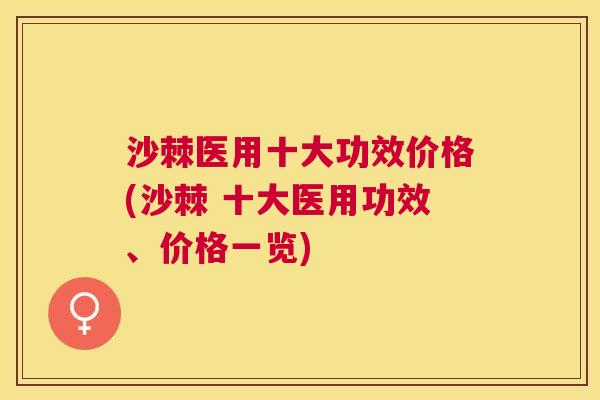 沙棘医用十大功效价格(沙棘 十大医用功效、价格一览)