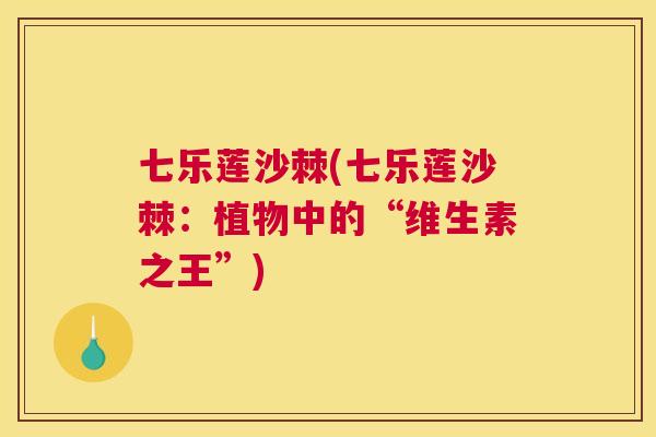 七乐莲沙棘(七乐莲沙棘：植物中的“维生素之王”)