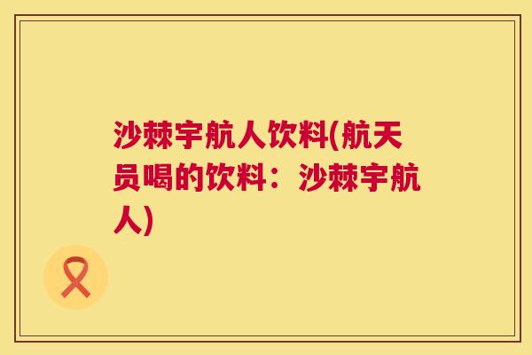 沙棘宇航人饮料(航天员喝的饮料：沙棘宇航人)